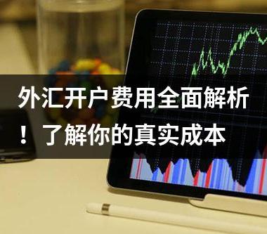 外汇开户费用全面解析！了解你的真实成本
